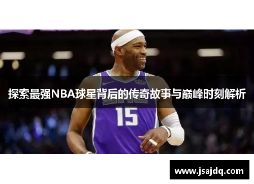 探索最强NBA球星背后的传奇故事与巅峰时刻解析