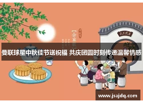 曼联球星中秋佳节送祝福 共庆团圆时刻传递温馨情感