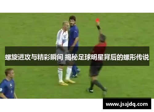 螺旋进攻与精彩瞬间 揭秘足球明星背后的螺形传说