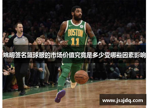 姚明签名篮球服的市场价值究竟是多少受哪些因素影响