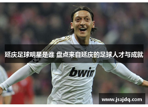延庆足球明星是谁 盘点来自延庆的足球人才与成就