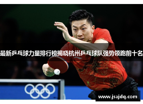 最新乒乓球力量排行榜揭晓杭州乒乓球队强势领跑前十名