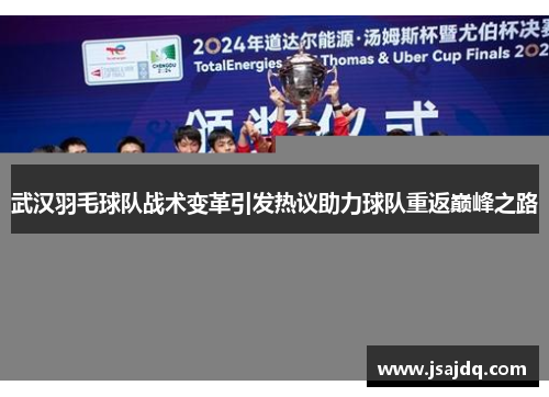 武汉羽毛球队战术变革引发热议助力球队重返巅峰之路