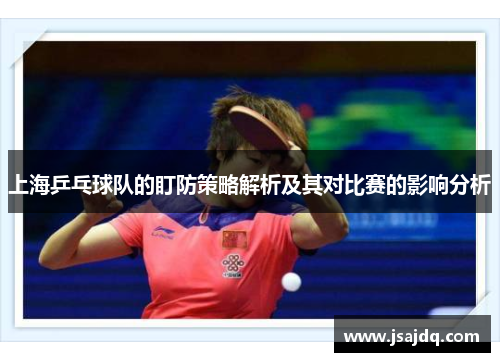 上海乒乓球队的盯防策略解析及其对比赛的影响分析
