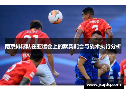 南京排球队在亚运会上的默契配合与战术执行分析