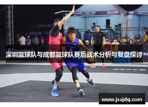 深圳篮球队与成都篮球队赛后战术分析与复盘探讨