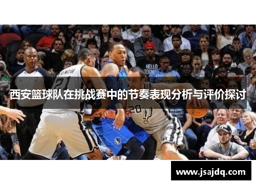 西安篮球队在挑战赛中的节奏表现分析与评价探讨