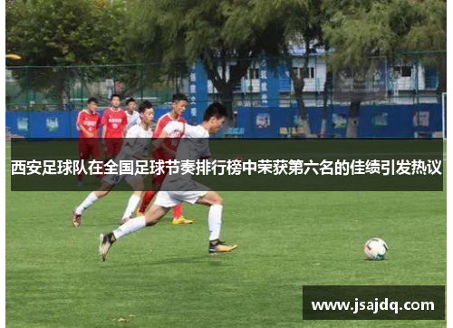 西安足球队在全国足球节奏排行榜中荣获第六名的佳绩引发热议