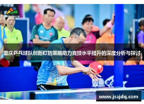 重庆乒乓球队创新盯防策略助力竞技水平提升的深度分析与探讨