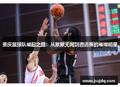 重庆篮球队崛起之路：从默默无闻到邀请赛的璀璨明星