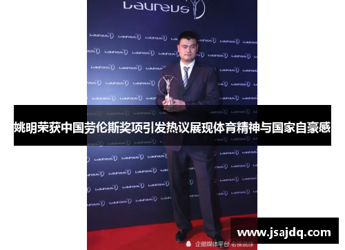 姚明荣获中国劳伦斯奖项引发热议展现体育精神与国家自豪感