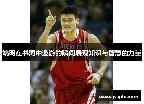姚明在书海中遨游的瞬间展现知识与智慧的力量