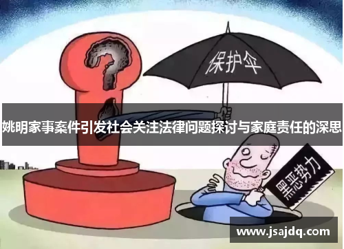 姚明家事案件引发社会关注法律问题探讨与家庭责任的深思