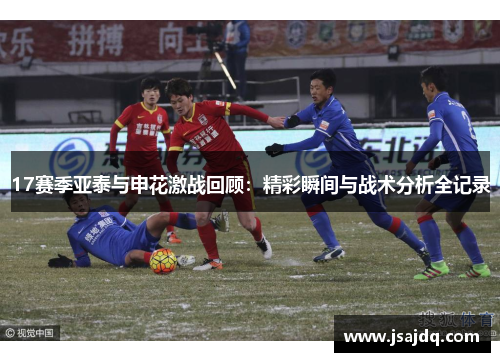 17赛季亚泰与申花激战回顾：精彩瞬间与战术分析全记录