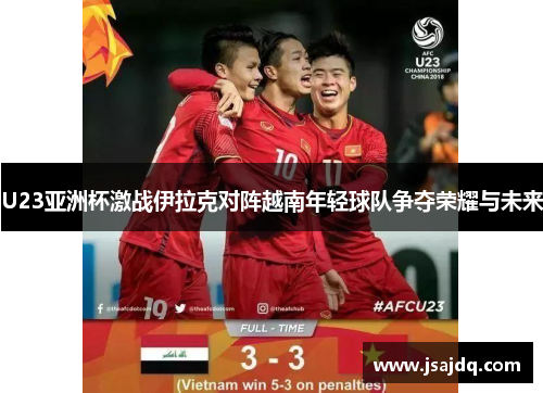 U23亚洲杯激战伊拉克对阵越南年轻球队争夺荣耀与未来