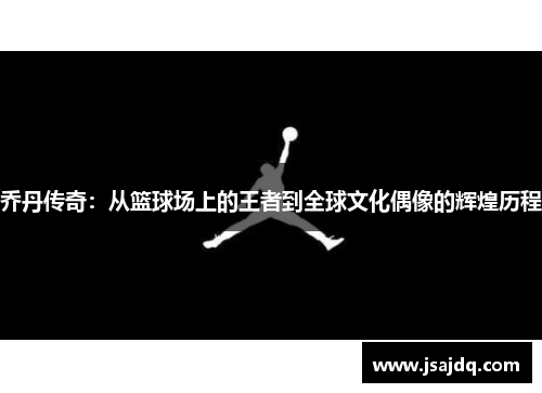 乔丹传奇：从篮球场上的王者到全球文化偶像的辉煌历程