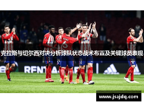 克拉斯与切尔西对决分析球队状态战术布置及关键球员表现