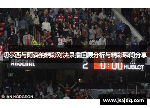 切尔西与阿森纳精彩对决录播回顾分析与精彩瞬间分享