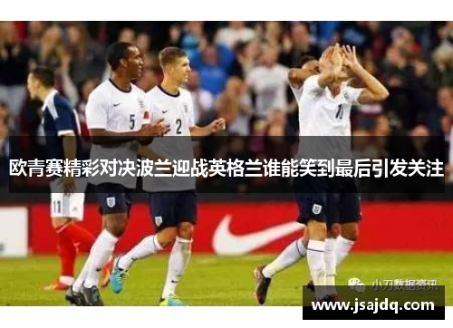 欧青赛精彩对决波兰迎战英格兰谁能笑到最后引发关注