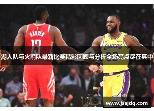 湖人队与火箭队最新比赛精彩回顾与分析全场亮点尽在其中