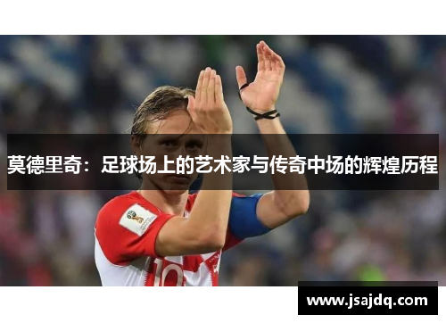 莫德里奇：足球场上的艺术家与传奇中场的辉煌历程